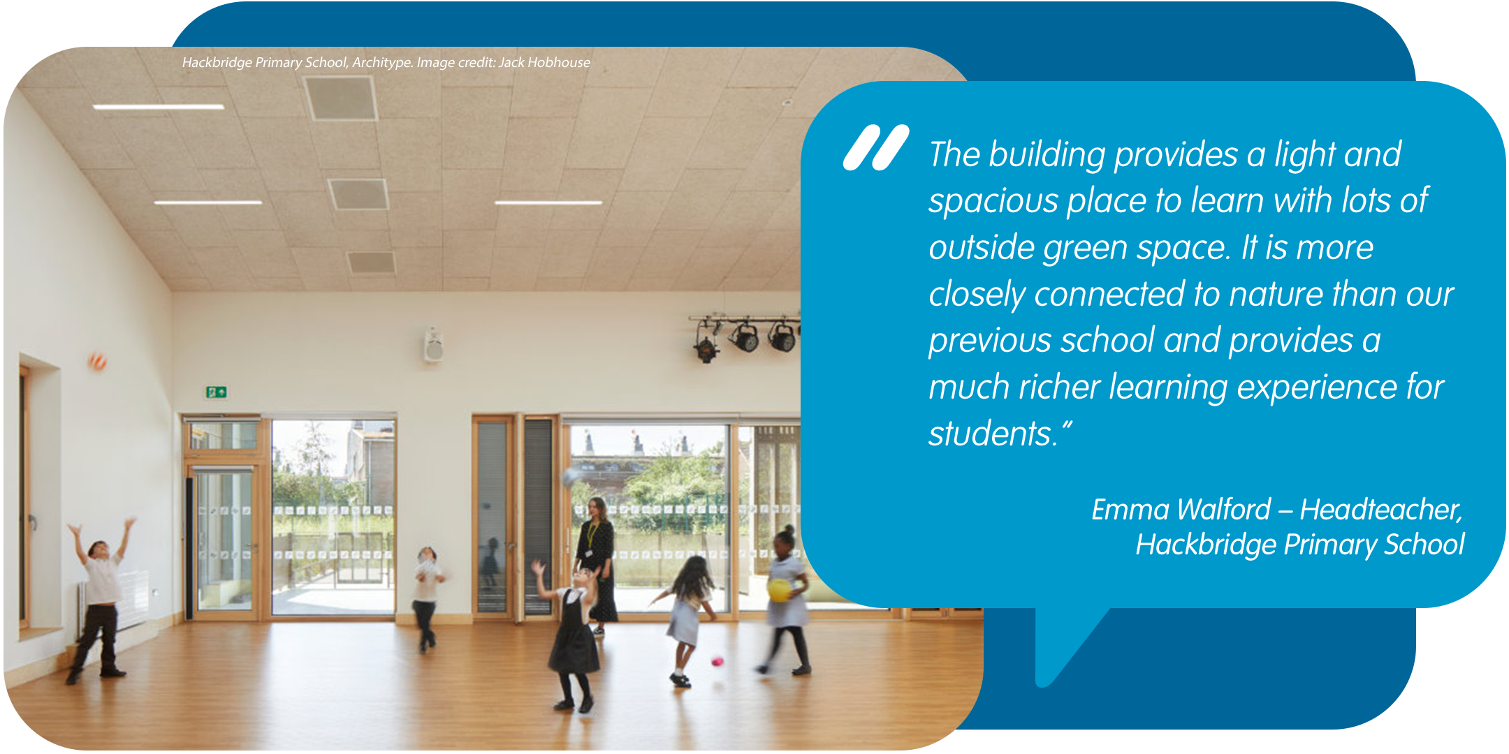 Hackbridge Primary School, Architype. Image credit: Jack Hobhouse. Quote: Emma Walford - “The building provides a light and spacious place to learn with lots of outside green space. It is more closely connected to nature than our previous school and provides a much richer learning experience for students.”